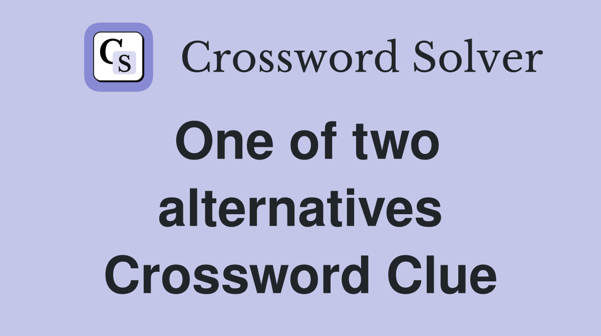 One of two alternatives Crossword Clue Answers Crossword Solver